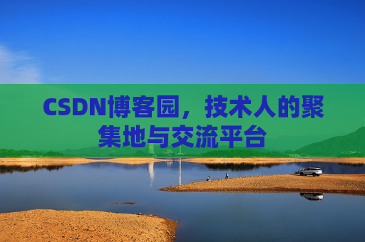 CSDN博客园,技术人的聚集地与交流平台 CSDN博客园,技术人的聚集地与交流平台